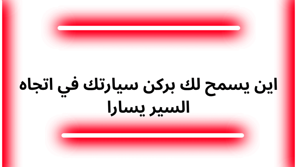 اين يسمح لك بركن سيارتك في اتجاه السير يسارا