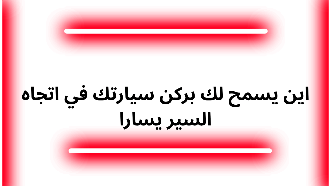 اين يسمح لك بركن سيارتك في اتجاه السير يسارا